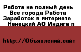 Работа не полный день - Все города Работа » Заработок в интернете   . Ненецкий АО,Индига п.